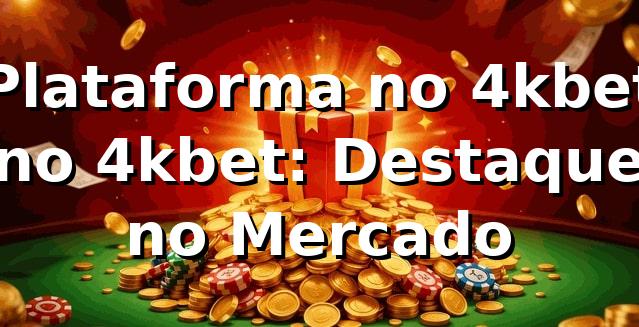 Plataforma no 4kbet no 4kbet: Destaque no Mercado